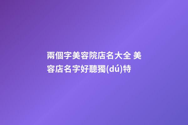 兩個字美容院店名大全 美容店名字好聽獨(dú)特-第1張-店鋪起名-玄機(jī)派